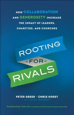 Rooting for Rivals: How Collaboration and Generosity Increase the Impact of Leaders, Charities, and Churches by Greer, Peter