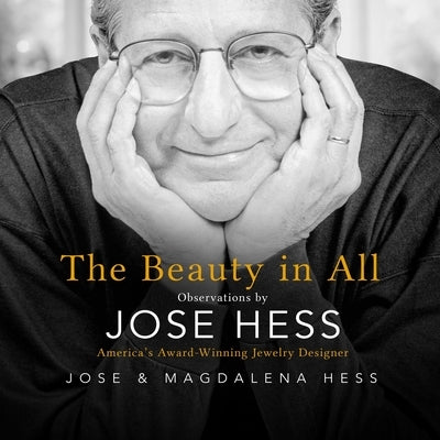 The Beauty in All: Observations by Jose Hess, America's Award-Winning Jewelry Designer by Hess, Jose