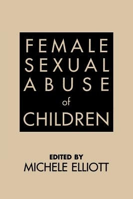 Female Sexual Abuse of Children by Elliott, Michele