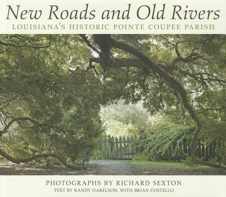 New Roads and Old Rivers: Louisiana's Historic Pointe Coupee Parish by Sexton, Richard