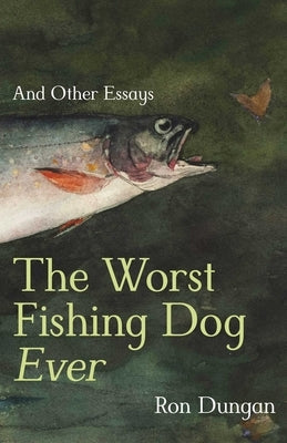 The Worst Fishing Dog Ever: And Other Essays by Dungan, Ron