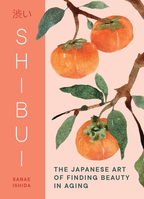Shibui: The Japanese Art of Finding Beauty in Aging by Ishida, Sanae