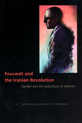 Foucault and the Iranian Revolution: Gender and the Seductions of Islamism by Afary, Janet