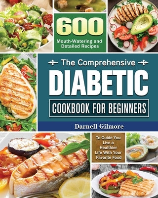 The Comprehensive Diabetic Cookbook for Beginners by Gilmore, Darnell M.