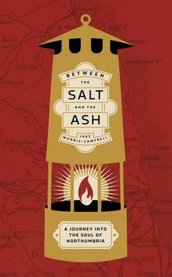 Between the Salt and the Ash: A Journey Into the Soul of Northumbria by Morris-Campbell, Jake