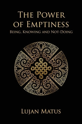 The Power of Emptiness: Being, Knowing and Not-Doing by Matus, Lujan
