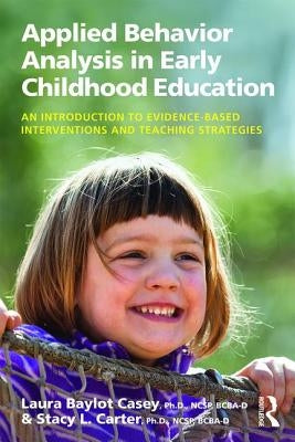 Applied Behavior Analysis in Early Childhood Education: An Introduction to Evidence-based Interventions and Teaching Strategies by Casey, Laura Baylot