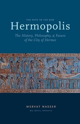 The Path to the New Hermopolis: The History, Philosophy, and Future of the City of Hermes by Nasser, Mervat