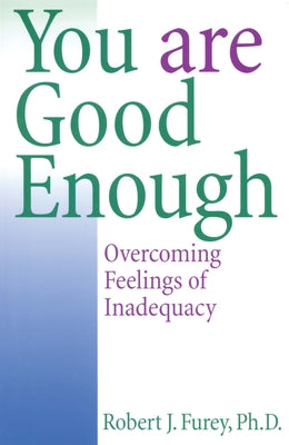 You Are Good Enough Overcoming Feelings of Inadequacy by Furey, Robert