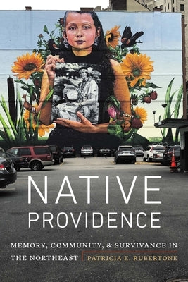 Native Providence: Memory, Community, and Survivance in the Northeast by Rubertone, Patricia E.