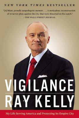 Vigilance: My Life Serving America and Protecting Its Empire City by Kelly, Ray