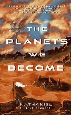 The Planets We Become: A Science Fantasy Novella by Luscombe, Nathaniel