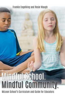 Mindful School. Mindful Community.: McLean School's Curriculum and Guide for Educators Information, Resources, and Materials to Develop, Implement, an by Engelking, Frankie