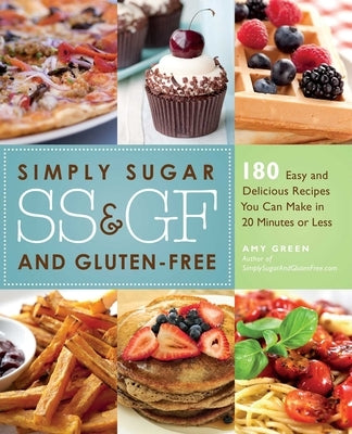 Simply Sugar and Gluten-Free: 180 Easy and Delicious Recipes You Can Make in 20 Minutes or Less by Green, Amy