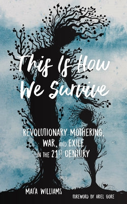 This Is How We Survive: Revolutionary Mothering, War, and Exile in the 21st Century by Williams, Mai'a