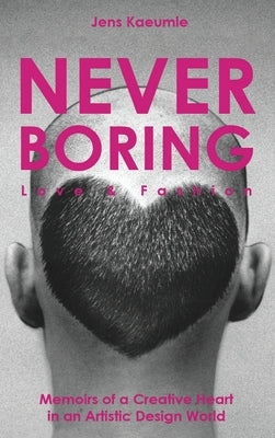 NEVER BORING, Love & Fashion: Memoirs Of A Creative Heart In An Artistic Design World by Kaeumle, Jens