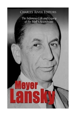 Meyer Lansky: The Infamous Life and Legacy of the Mob's Accountant by Charles River