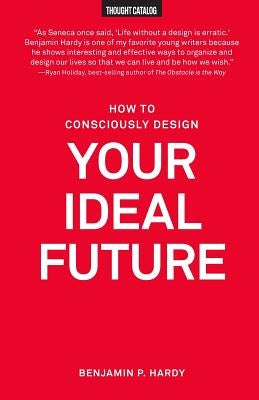 How to Consciously Design Your Ideal Future by Hardy, Benjamin P.