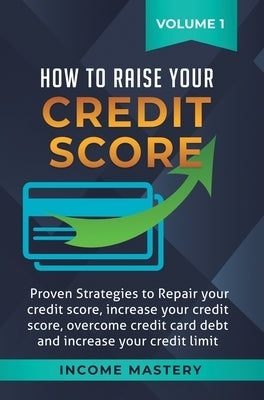 How to Raise Your Credit Score: Proven Strategies to Repair Your Credit Score, Increase Your Credit Score, Overcome Credit Card Debt and Increase Your by Wall, Phil