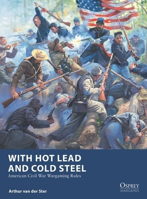 With Hot Lead and Cold Steel: American Civil War Wargaming Rules by Ster, Arthur Van Der