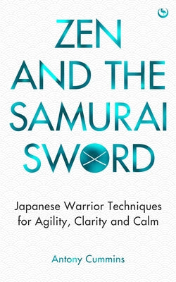 Zen and the Samurai Sword: Japanese Warrior Techniques for Agility, Clarity and Calm by Cummins, Antony