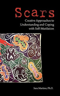 Scars: Creative Approaches to Understanding and Coping with Self-Mutilation by Martino, Sara