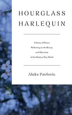 Hourglass Harlequin: A Series of Poems Reflecting on the Beauty and Obscenity of the Modern-Day World by Pavlovic, Aleks