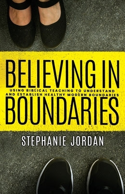 Believing in Boundaries: Using biblical teaching to understand and establish healthy modern boundaries by Jordan, Stephanie