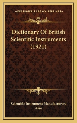 Dictionary Of British Scientific Instruments (1921) by Scientific Instrument Manufacturers Asso