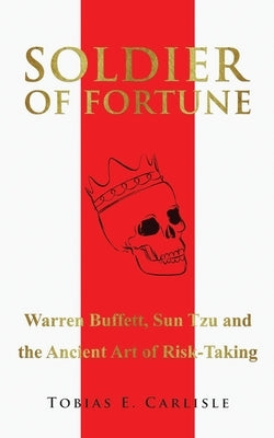 Soldier of Fortune: Warren Buffett, Sun Tzu and the Ancient Art of Risk-Taking by Carlisle, Tobias E.