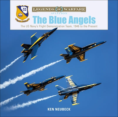 The Blue Angels: The US Navy's Flight Demonstration Team, 1946 to the Present by Neubeck, Ken