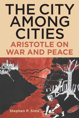 The City Among Cities: Aristotle on War and Peace by Sims, Stephen P.