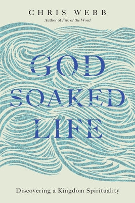 God-Soaked Life: Discovering a Kingdom Spirituality by Webb, Chris