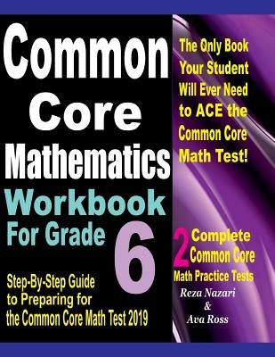 Common Core Mathematics Workbook For Grade 6: Step-By-Step Guide to Preparing for the Common Core Math Test 2019 by Ross, Ava