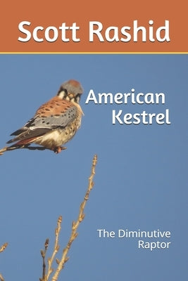 The American Kestrel: The Diminutive Raptor by Rashid, Scott D.