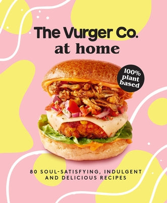 The Vurger Co. at Home: 80 Soul-Satisfying, Indulgent and Delicious Vegan Fast Food Recipes by The Vurger Co