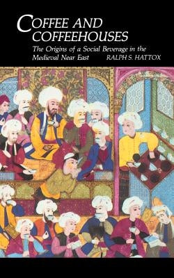 Coffee and Coffeehouses: The Origins of a Social Beverage in the Medieval Near East by Hattox, Ralph S.