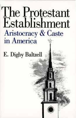 The Protestant Establishment: Aristocracy and Caste in America by Baltzell, E. Digby