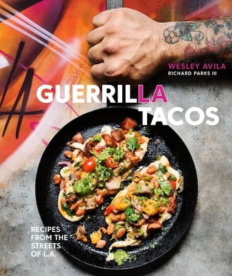 Guerrilla Tacos: Recipes from the Streets of L.A. [A Cookbook] by Avila, Wesley