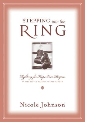 Stepping Into the Ring: Fighting for Hope Over Despair in the Battle Against Breast Cancer by Johnson, Nicole