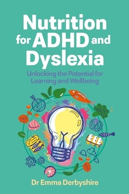 Nutrition for ADHD and Dyslexia: Unlocking the Potential for Learning and Wellbeing by Derbyshire, Emma