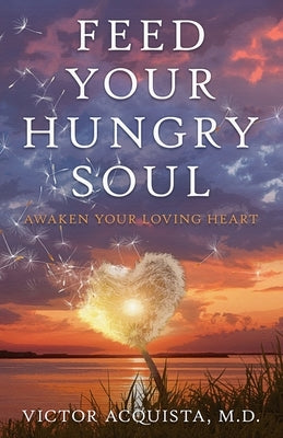 Feed Your Hungry Soul: Awaken Your Loving Heart by Acquista, Victor