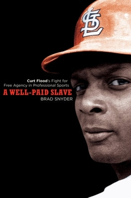 A Well-Paid Slave: Curt Flood's Fight for Free Agency in Professional Sports by Snyder, Brad