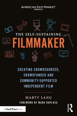 The Self-Sustaining Filmmaker: Creating Crowdsourced, Crowdfunded & Community-Supported Independent Film by Lang, Marty