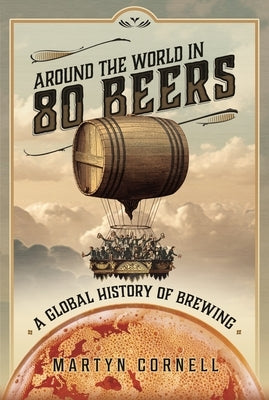 Around the World in 80 Beers: A Global History of Brewing by Cornell, Martyn