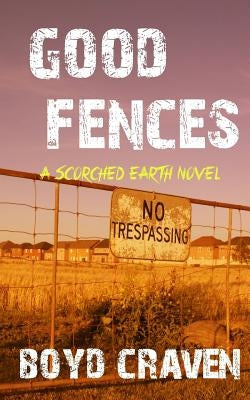 Good Fences: A Scorched Earth Novel by Craven III, Boyd