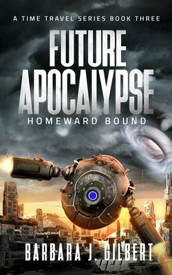 Future Apocalypse, Homeward Bound - A Time Travel Series Book 3 by Gilbert, Barbara