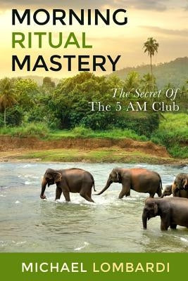 Morning Ritual Mastery: The Secret Of The 5 AM Club by Lombardi, Michael