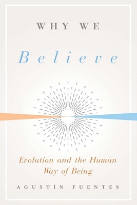 Why We Believe: Evolution and the Human Way of Being by Fuentes, Agustin