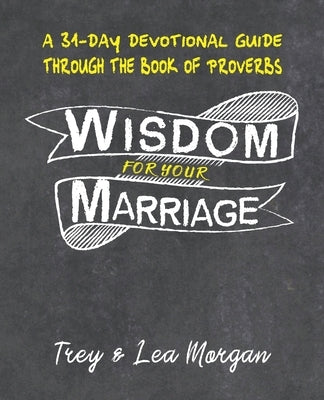 Wisdom For Your Marriage: A 31-Day Couples Devotional Guide Through the Book of Proverbs by Morgan, Trey &. Lea